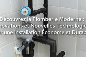 Découvrez la Plomberie Moderne : Innovations et Nouvelles Technologies pour une Installation Économe et Durable